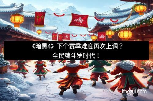《暗黑4》下个赛季难度再次上调？全民魂斗罗时代！